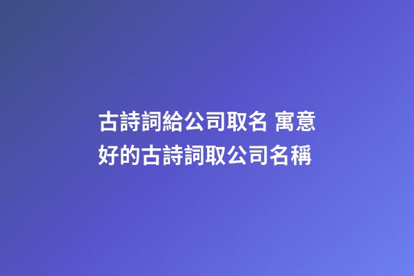古詩詞給公司取名 寓意好的古詩詞取公司名稱-第1張-公司起名-玄機派